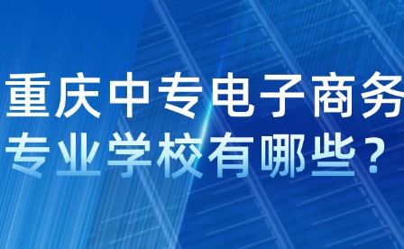 重庆中专电子商务专业学校有哪些？