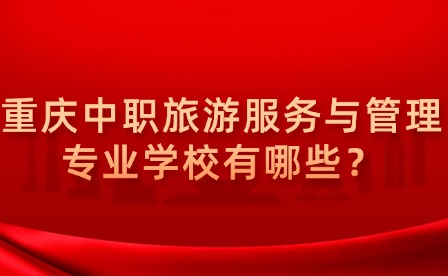 重庆中职旅游服务与管理专业学校有哪些？