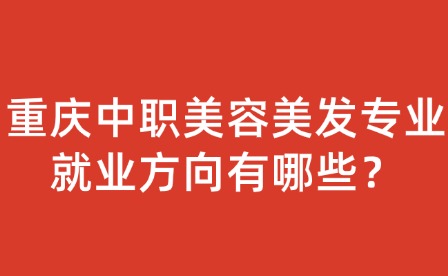 重庆中职美容美发专业就业方向有哪些？