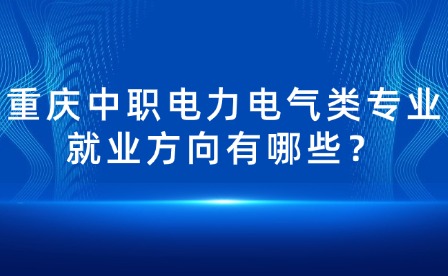 重庆中职电力电气类专业就业方向有哪些？