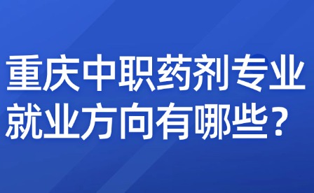 重庆中职药剂专业就业方向有哪些？