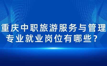 重庆中职旅游服务与管理专业就业岗位有哪些？