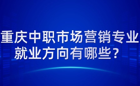 重庆中职市场营销专业就业方向有哪些？