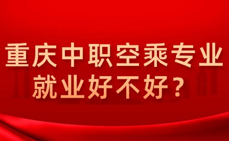 重庆中职空乘专业就业好不好？