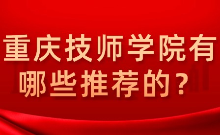 重庆技师学院有哪些推荐的？