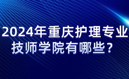 2024年重庆护理专业技师学院有哪些？