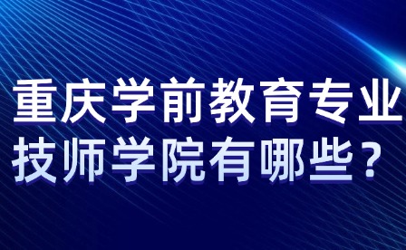 重庆学前教育专业技师学院有哪些？