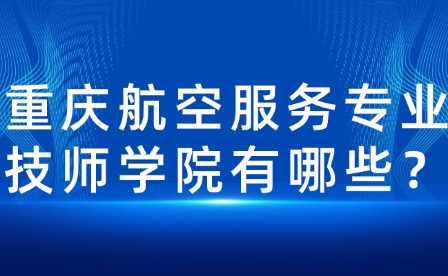 重庆航空服务专业技师学院有哪些？