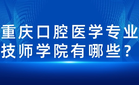 重庆口腔医学专业技师学院有哪些？