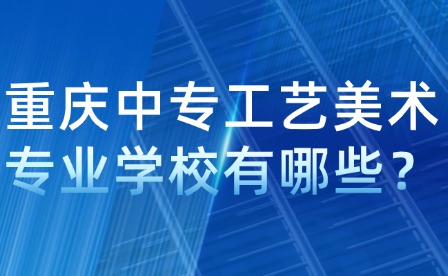 重庆中专工艺美术专业学校有哪些？