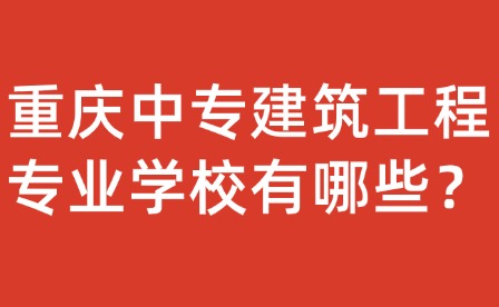 重庆中专建筑工程专业学校有哪些？