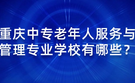 重庆中专老年人服务与管理专业学校有哪些？