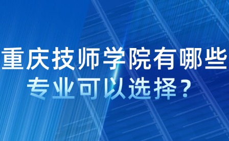 重庆技师学院有哪些专业可以选择？