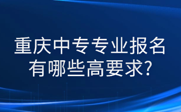 重庆中专专业报名有哪些高要求?