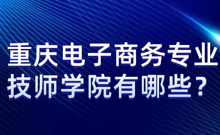 重庆电子商务专业技师学院有哪些？