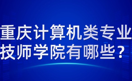 重庆计算机类专业技师学院有哪些？