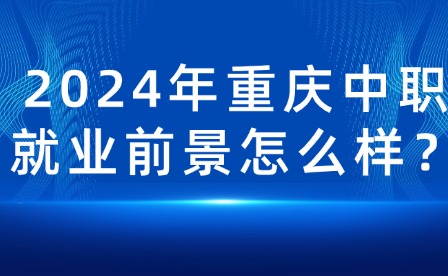 2024年重庆中职就业前景怎么样？
