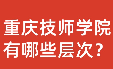 重庆技师学院有哪些层次？