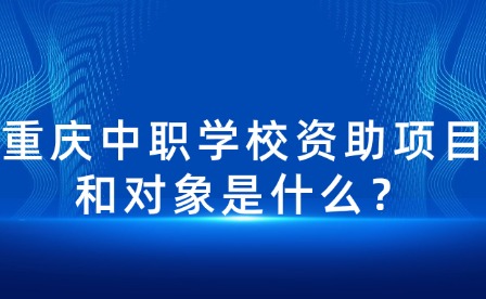 重庆中职学校资助项目和对象是什么？