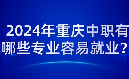 2024年重庆中职有哪些专业容易就业？