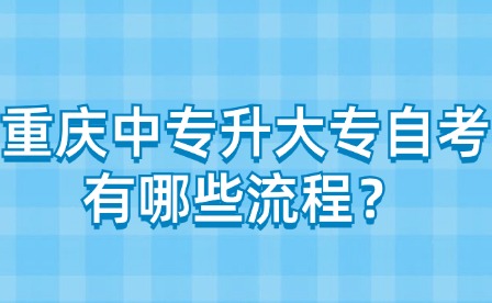 重庆中专升大专自考有哪些流程？