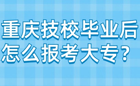 重庆技校毕业后怎么报考大专？