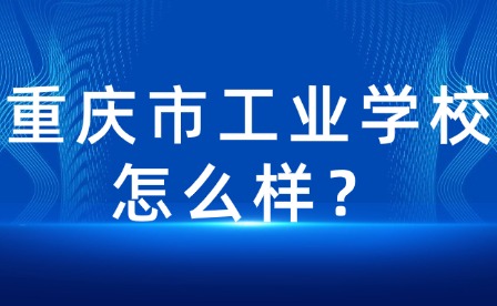 重庆市工业学校怎么样？