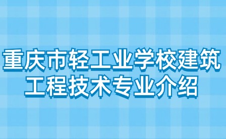 重庆市轻工业学校建筑工程技术专业介绍