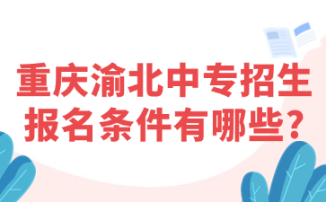 重庆渝北中专招生报名条件有哪些?