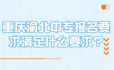 重庆渝北中专报名要求满足什么要求?