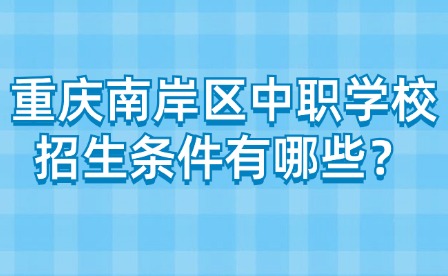 重庆南岸区中职学校招生条件有哪些？