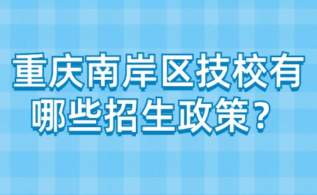 重庆南岸区技校有哪些招生政策？