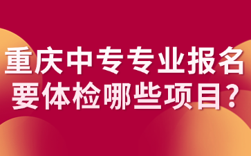 重庆中专专业报名要体检哪些项目?