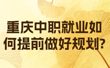 重庆中职就业如何提前做好规划?