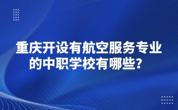 重庆开设有航空服务专业的中职学校有哪些？