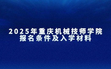 2025年重庆机械技师学院报名条件及入学材料