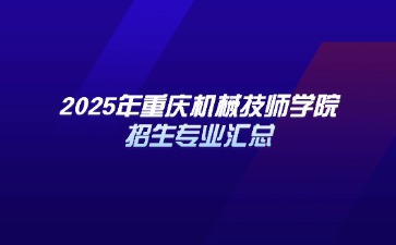 2025年重庆机械技师学院招生专业汇总