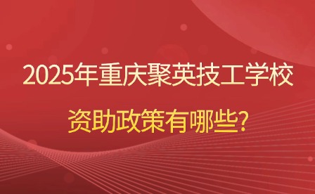 2025年重庆聚英技工学校资助政策有哪些?