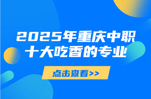 2025年重庆中职十大吃香的专业