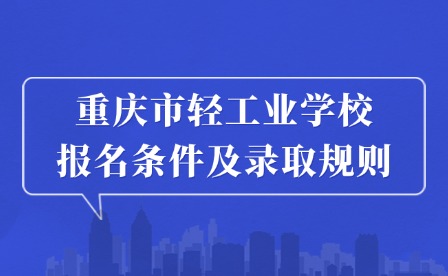 2025年重庆市轻工业学校报名条件及录取规则