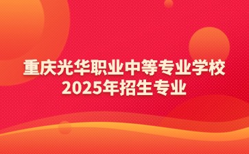 重庆光华职业中等专业学校2025年招生专业