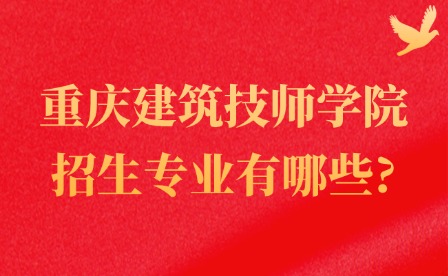 2025年重庆建筑技师学院招生专业有哪些?