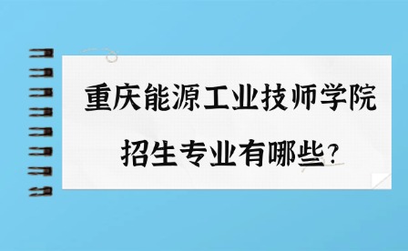 2025年重庆能源工业技师学院招生专业有哪些?