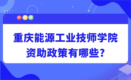 2025年重庆能源工业技师学院资助政策有哪些?