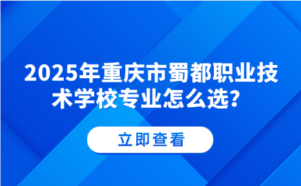 2025年重庆市蜀都职业技术学校专业怎么选？哪些专业就业好？