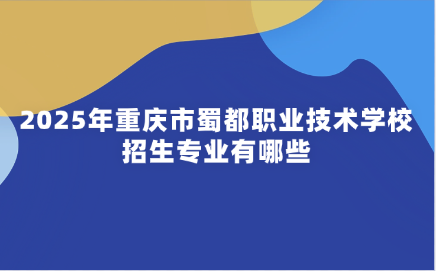 2025年重庆市蜀都职业技术学校招生专业有哪些