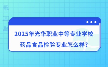 2025年光华职业中等专业学校药品食品检验专业怎么样?