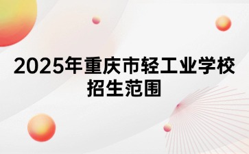 2025年重庆市轻工业学校招生范围