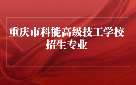 2025年重庆市科能高级技工学校招生专业及助学政策