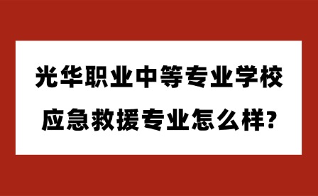 2025年光华职业中等专业学校应急救援专业怎么样?